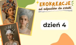 Plakat ‘Ekokreacje — od odpadów do sztuki, dzień 4’; zdjęcia kobiet w nakryciach głowy z kolorowych tkanin, folii bąbelkowej i plastikowych sztućców.