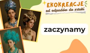 Plakat z napisem ‘Ekokreacje — od odpadów do sztuki’ i ‘zaczynamy’; trzy zdjęcia kobiet w artystycznych nakryciach głowy wykonanych z materiałów recyklingowych.