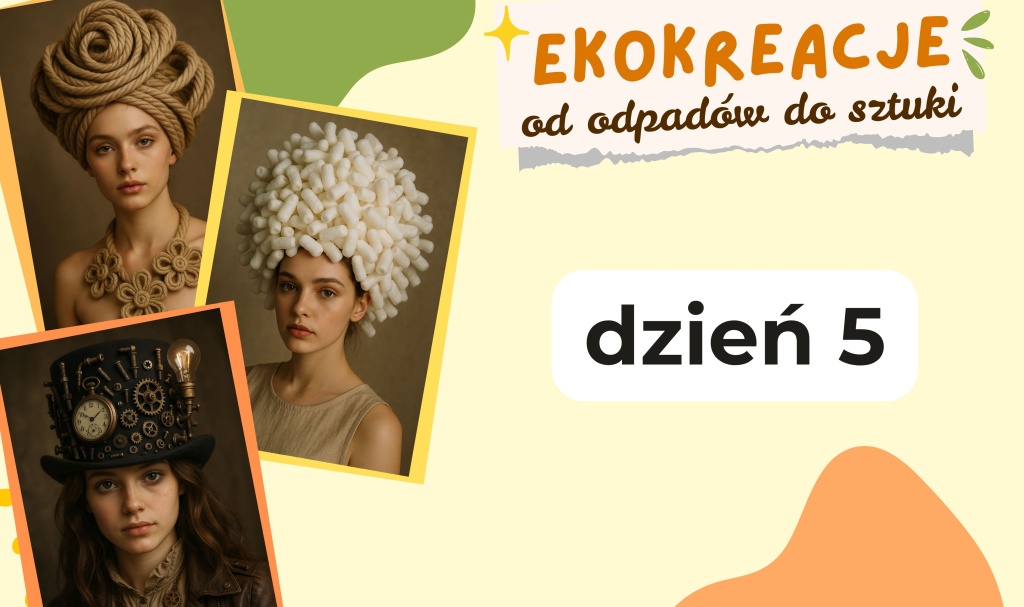 Plakat warsztatów EKOKREACJE — od odpadów do sztuki, dzień 5. Trzy portrety młodych kobiet w artystycznych nakryciach głowy wykonanych z materiałów recyklingowych: pierwszy z grubych, zwiniętych lin, drugi z białych elementów przypominających styropianowe granulki, trzeci w czarnym cylindrze ozdobionym trybikami, zegarem i żarówką w stylu steampunk.