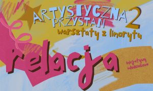 Kolorowy plakat z napisem „Artystyczna Przystań 2 – warsztaty z linorytu – relacja”.