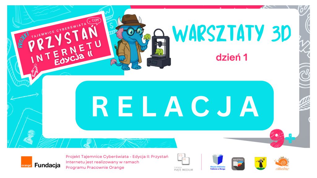 Plansza promująca wydarzenie „Warsztaty 3D – dzień 1” w ramach projektu „Przystań Internetu – Edycja II” realizowanego przez Miejską Bibliotekę Publiczną w Morągu i Fundację Orange. Na ilustracji znajduje się niebieski słoń w kapeluszu i okularach, obsługujący drukarkę 3D. W centrum duży napis „Relacja”.