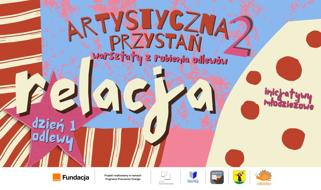Plakat warsztatów „Artystyczna Przystań 2” z napisem: relacja, dzień 1 odlewy. Kolorowe tło w czerwone pasy i kropki, na dole logotypy organizatorów i partnerów.