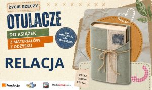 Grafika w formie kolażu z książką w zielono-beżowym materiałowym otulaczu po prawej stronie. Po lewej stronie znajdują się napisy: „ŻYCIE RZECZY”, duży tytuł „OTULACZE DO KSIĄŻEK Z MATERIAŁÓW Z ODZYSKU” oraz duży napis „RELACJA”. W jeansowym kółku umieszczono tekst „dla młodzieży 13+ i dorosłych”, a na dole widoczną małą metkę z hasłem „USZYJ CHROŃ CZYTAJ” oraz logotypy partnerów, m.in. Fundacji Orange.