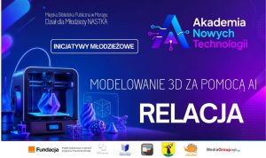 Grafika promująca relację z warsztatów „Modelowanie 3D za pomocą AI” w ramach Akademii Nowych Technologii – edycja II i Inicjatyw Młodzieżowych w Dziale dla Młodzieży NASTKA w Morągu.