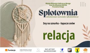 Grafika promująca relację z warsztatów „Splotownia”. Po lewej znajduje się jasny, makramowy łapacz snów z długimi frędzlami i koralikami. Po prawej widnieją napisy: „Splotownia – młodzieżowe warsztaty rękodzielnicze”, „Sny na sznurku – łapacze snów” oraz duże słowo „relacja”. Na dole umieszczono logotypy organizatorów i partnerów projektu.
