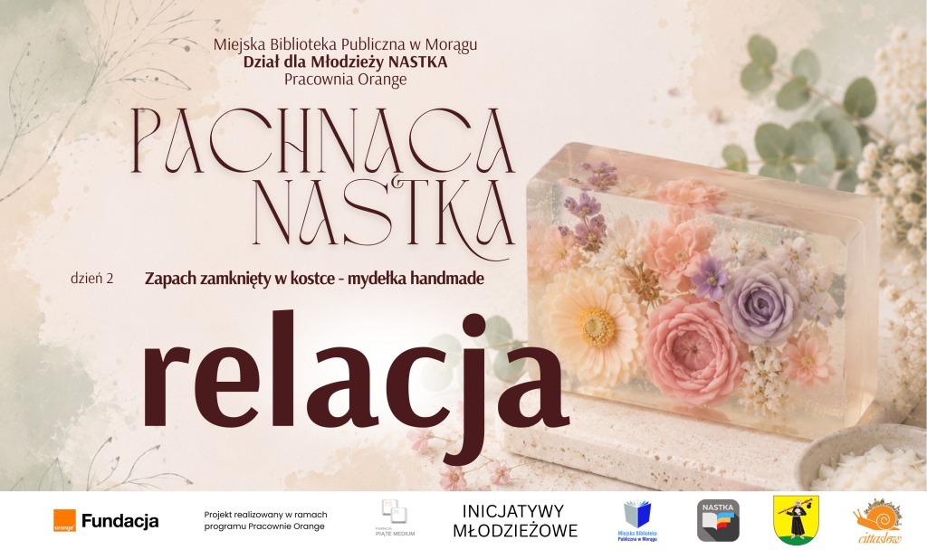 Grafika promująca relację z drugiego dnia warsztatów „Pachnąca NASTKA”. Na jasnym, kwiatowym tle widnieją napisy: „Zapach zamknięty w kostce – mydełka handmade” oraz „relacja”. Po prawej stronie znajduje się przezroczyste mydło z zatopionymi pastelowymi kwiatami. U dołu umieszczono logotypy organizatorów i partnerów projektu.